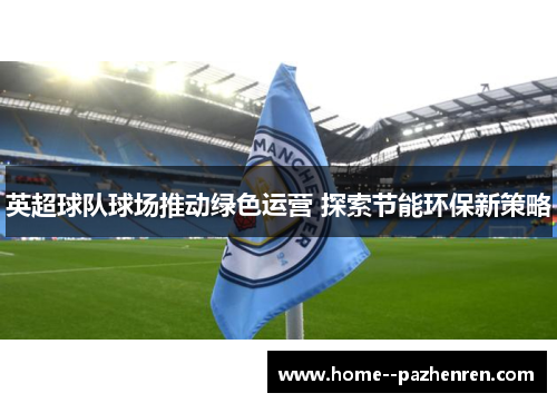 英超球队球场推动绿色运营 探索节能环保新策略
