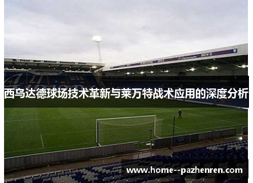 西乌达德球场技术革新与莱万特战术应用的深度分析