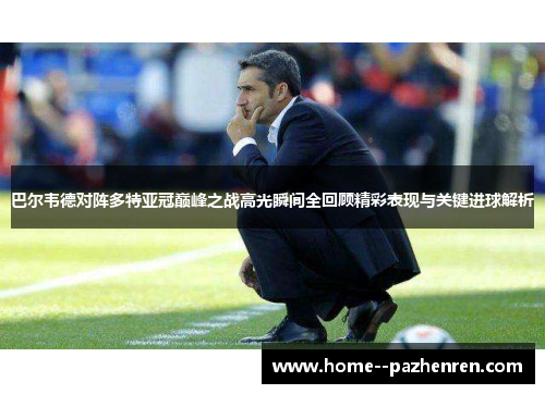 巴尔韦德对阵多特亚冠巅峰之战高光瞬间全回顾精彩表现与关键进球解析