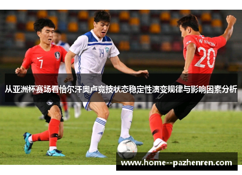 从亚洲杯赛场看恰尔汗奥卢竞技状态稳定性演变规律与影响因素分析