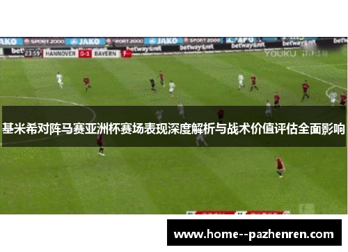 基米希对阵马赛亚洲杯赛场表现深度解析与战术价值评估全面影响