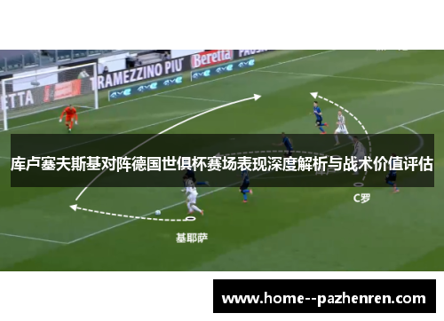 库卢塞夫斯基对阵德国世俱杯赛场表现深度解析与战术价值评估