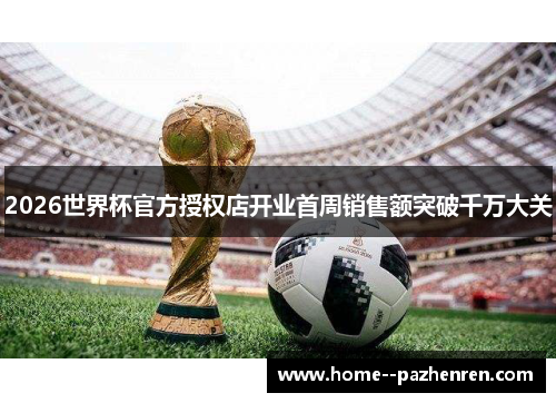 2026世界杯官方授权店开业首周销售额突破千万大关