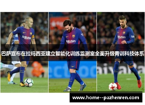 巴萨宣布在拉玛西亚建立智能化训练监测室全面升级青训科技体系