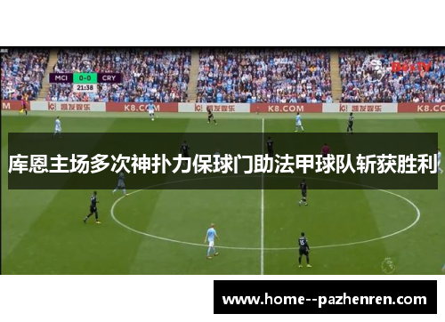 库恩主场多次神扑力保球门助法甲球队斩获胜利