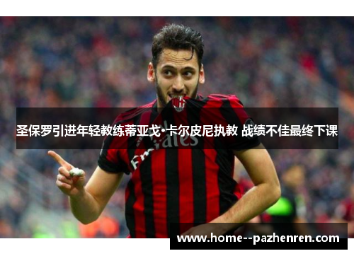 圣保罗引进年轻教练蒂亚戈·卡尔皮尼执教 战绩不佳最终下课