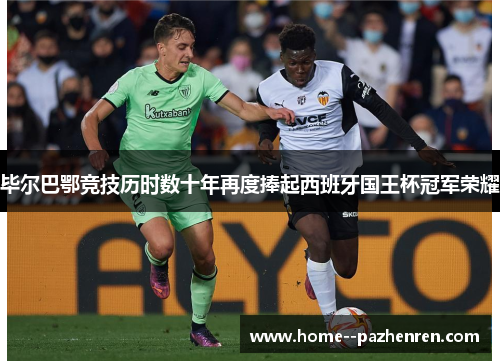 毕尔巴鄂竞技历时数十年再度捧起西班牙国王杯冠军荣耀