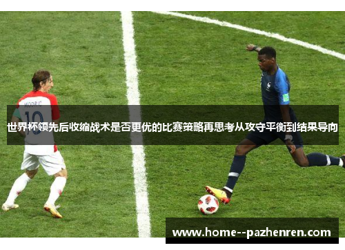 世界杯领先后收缩战术是否更优的比赛策略再思考从攻守平衡到结果导向