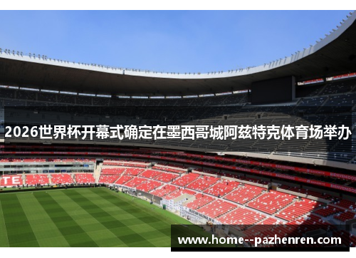 2026世界杯开幕式确定在墨西哥城阿兹特克体育场举办