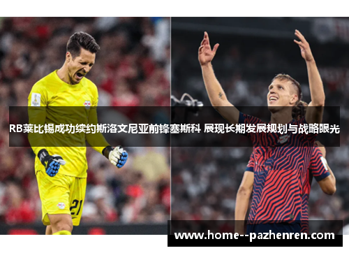 RB莱比锡成功续约斯洛文尼亚前锋塞斯科 展现长期发展规划与战略眼光