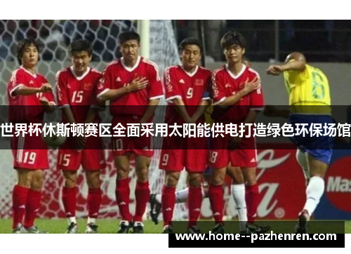 世界杯休斯顿赛区全面采用太阳能供电打造绿色环保场馆