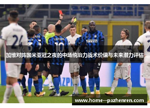 加维对阵国米亚冠之夜的中场统治力战术价值与未来潜力评估