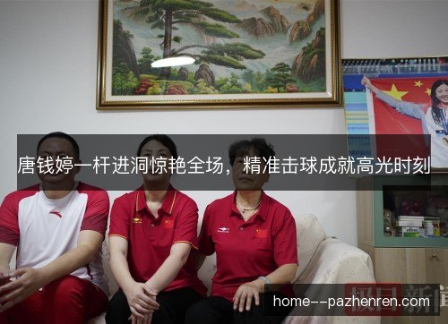 唐钱婷一杆进洞惊艳全场，精准击球成就高光时刻