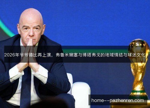 2026年爷爷德比再上演，弗鲁米嫩塞与博塔弗戈的地域情结与球迷文化